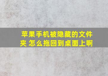 苹果手机被隐藏的文件夹 怎么拖回到桌面上啊